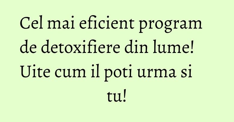 Cel mai eficient program de detoxifiere din lume! Uite cum il poti urma si tu! Cel mai eficient program de detoxifiere din lume! Uite cum il poti urma si tu!