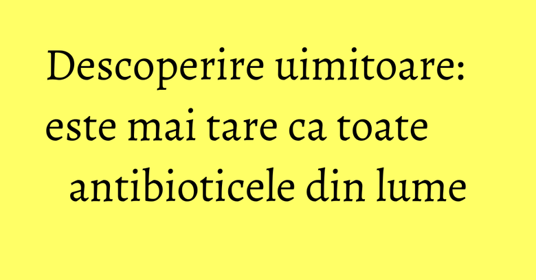 Descoperire uimitoare: este mai tare ca toate antibioticele din lume Descoperire uimitoare: este mai tare ca toate antibioticele din lume