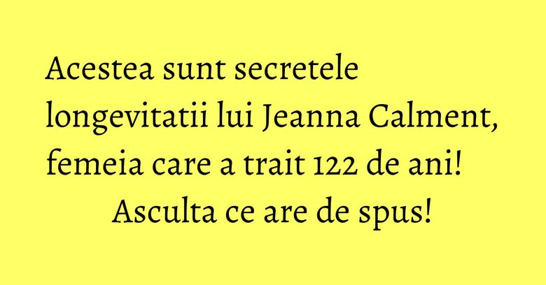 Acestea sunt secretele longevitatii lui Jeanna Calment, femeia care a trait 122 de ani! Asculta ce are de spus!
