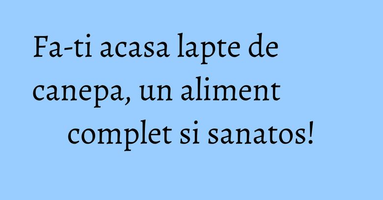 Fa-ti acasa lapte de canepa, un aliment complet si sanatos! Fa-ti acasa lapte de canepa, un aliment complet si sanatos!