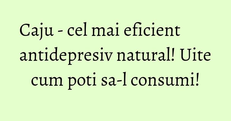 Caju - cel mai eficient antidepresiv natural! Uite cum poti sa-l consumi! Caju - cel mai eficient antidepresiv natural! Uite cum poti sa-l consumi!