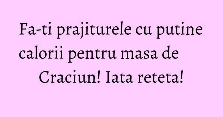 Fa-ti prajiturele cu putine calorii pentru masa de Craciun! Iata reteta! Fa-ti prajiturele cu putine calorii pentru masa de Craciun! Iata reteta!