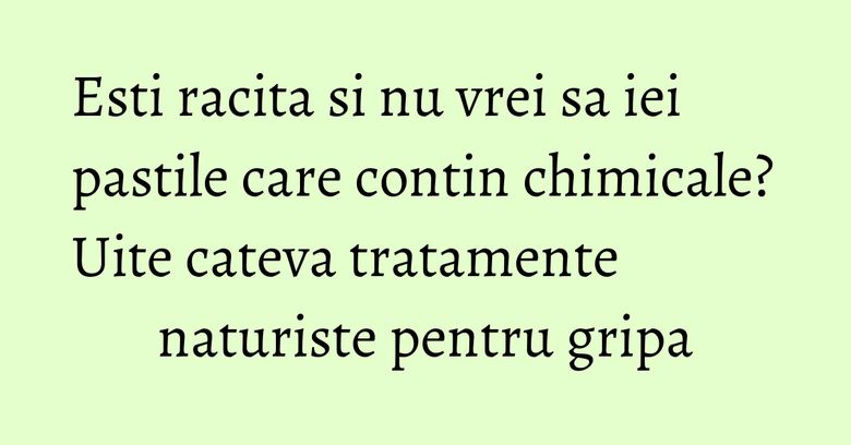 Esti racita si nu vrei sa iei pastile care contin chimicale? Uite cateva tratamente naturiste pentru gripa Esti racita si nu vrei sa iei pastile care contin chimicale? Uite cateva tratamente naturiste pentru gripa