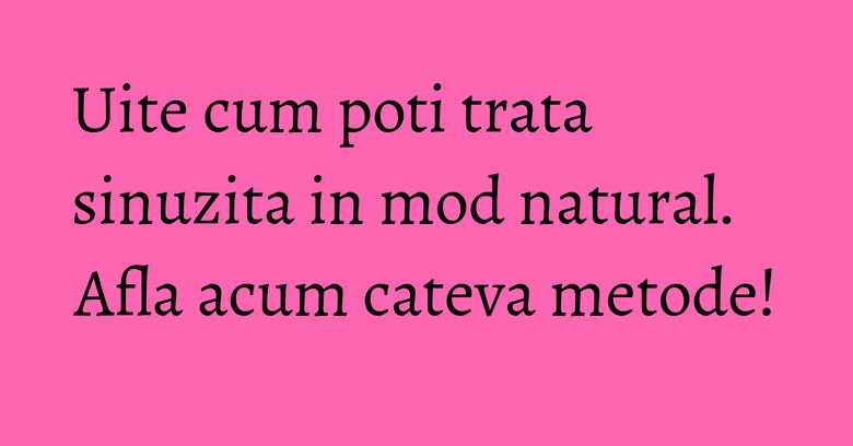 Uite cum poti trata sinuzita in mod natural. Afla acum cateva metode! Uite cum poti trata sinuzita in mod natural. Afla acum cateva metode!