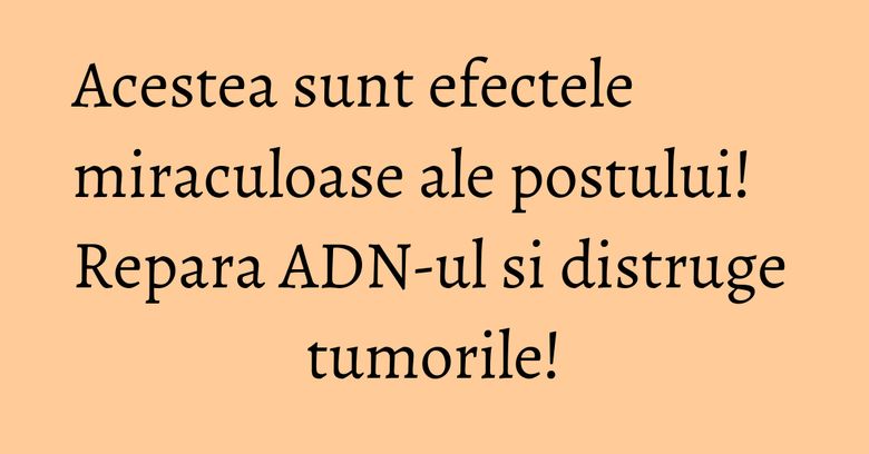 Acestea sunt efectele miraculoase ale postului! Repara ADN-ul si distruge tumorile!