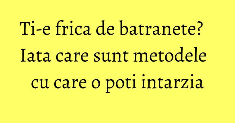 Ti-e frica de batranete? Iata care sunt metodele&nbsp; cu care o poti intarzia