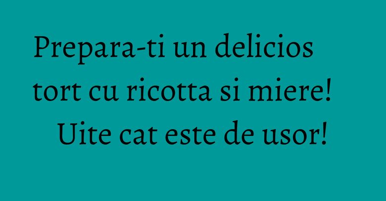 Prepara-ti un delicios tort cu ricotta si miere! Uite cat este de usor! Prepara-ti un delicios tort cu ricotta si miere! Uite cat este de usor!