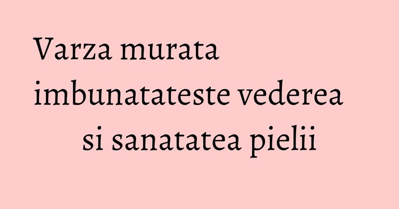 Varza murata imbunatateste vederea si sanatatea pielii Varza murata imbunatateste vederea si sanatatea pielii