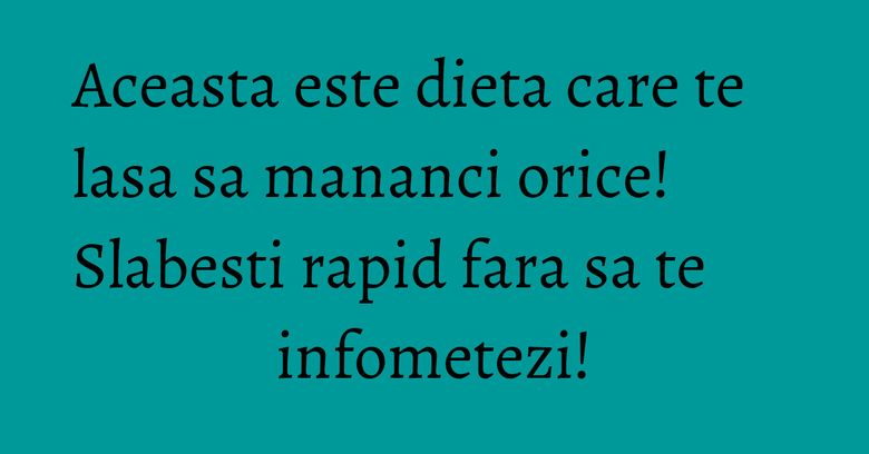 Aceasta este dieta care te lasa sa mananci orice! Slabesti rapid fara sa te infometezi!