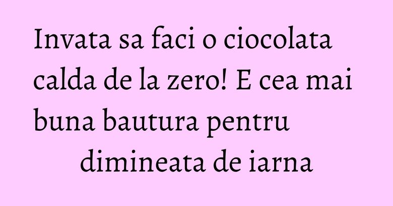 Invata sa faci o ciocolata calda de la zero! E cea mai buna bautura pentru dimineata de iarna Invata sa faci o ciocolata calda de la zero! E cea mai buna bautura pentru dimineata de iarna
