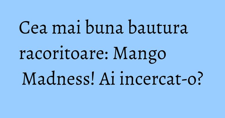 Cea mai buna bautura racoritoare: Mango Madness! Ai incercat-o? Cea mai buna bautura racoritoare: Mango Madness! Ai incercat-o?