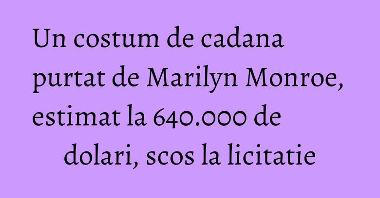 Un costum de cadana purtat de Marilyn Monroe, estimat la 640.000 de dolari, scos la licitatie