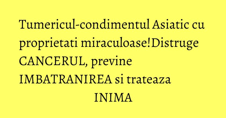 Tumericul-condimentul Asiatic cu proprietati miraculoase!Distruge CANCERUL, previne IMBATRANIREA si trateaza INIMA Tumericul-condimentul Asiatic cu proprietati miraculoase!Distruge CANCERUL, previne IMBATRANIREA si trateaza INIMA
