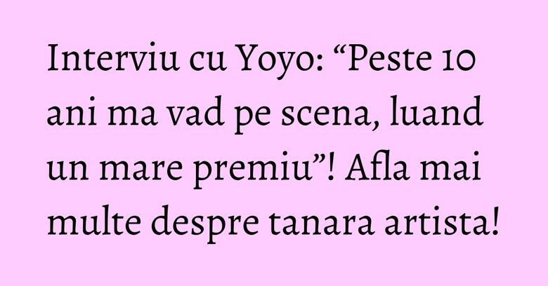 Interviu cu Yoyo: “Peste 10 ani ma vad pe scena, luand un mare premiu”! Afla mai multe despre tanara artista! Interviu cu Yoyo: “Peste 10 ani ma vad pe scena, luand un mare premiu”! Afla mai multe despre tanara artista!