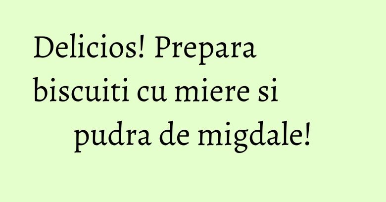 Delicios! Prepara biscuiti cu miere si pudra de migdale!