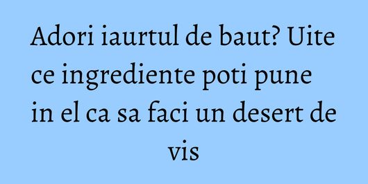 Adori iaurtul de baut? Uite ce ingrediente poti pune in el ca sa faci un desert de vis