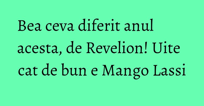 Bea ceva diferit anul acesta, de Revelion! Uite cat de bun e Mango Lassi Bea ceva diferit anul acesta, de Revelion! Uite cat de bun e Mango Lassi