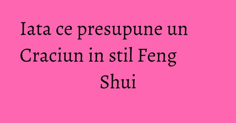 Iata ce presupune un Craciun in stil Feng Shui