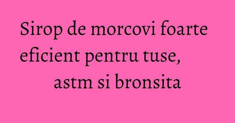 Sirop de morcovi foarte eficient pentru tuse, astm si bronsita Sirop de morcovi foarte eficient pentru tuse, astm si bronsita