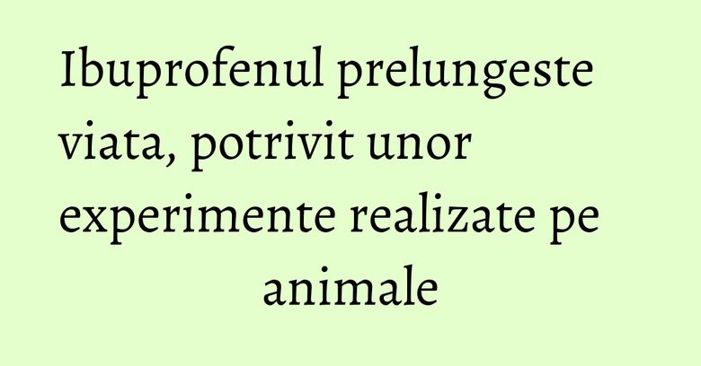 Ibuprofenul prelungeste viata, potrivit unor experimente realizate pe animale Ibuprofenul prelungeste viata, potrivit unor experimente realizate pe animale