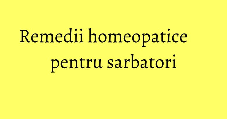Remedii homeopatice pentru sarbatori