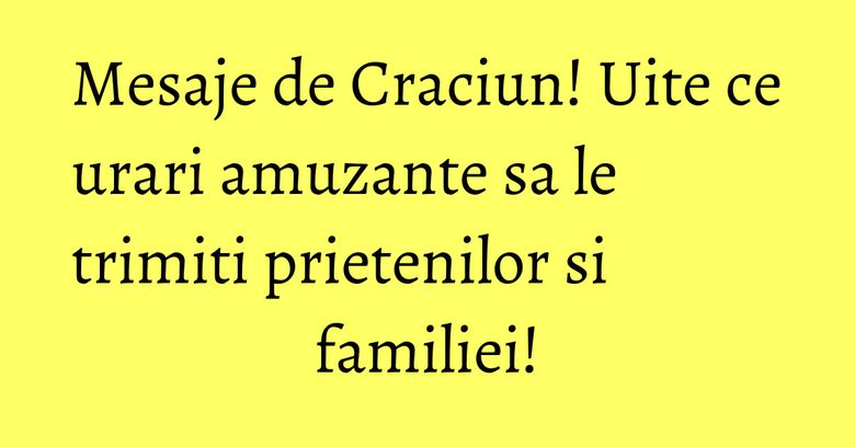 Mesaje de Craciun! Uite ce urari amuzante sa le trimiti prietenilor si familiei!