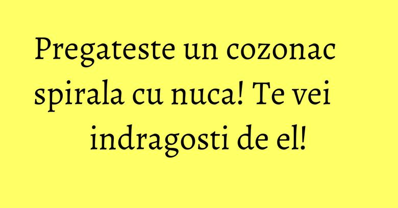 Pregateste un cozonac spirala cu nuca! Te vei indragosti de el! Pregateste un cozonac spirala cu nuca! Te vei indragosti de el!