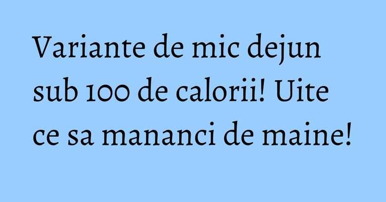 Variante de mic dejun sub 100 de calorii! Uite ce sa mananci de maine! Variante de mic dejun sub 100 de calorii! Uite ce sa mananci de maine!