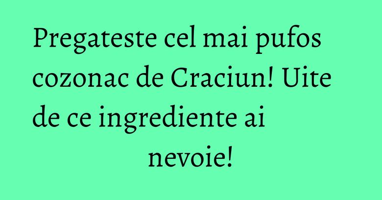 Pregateste cel mai pufos cozonac de Craciun! Uite de ce ingrediente ai nevoie! Pregateste cel mai pufos cozonac de Craciun! Uite de ce ingrediente ai nevoie!