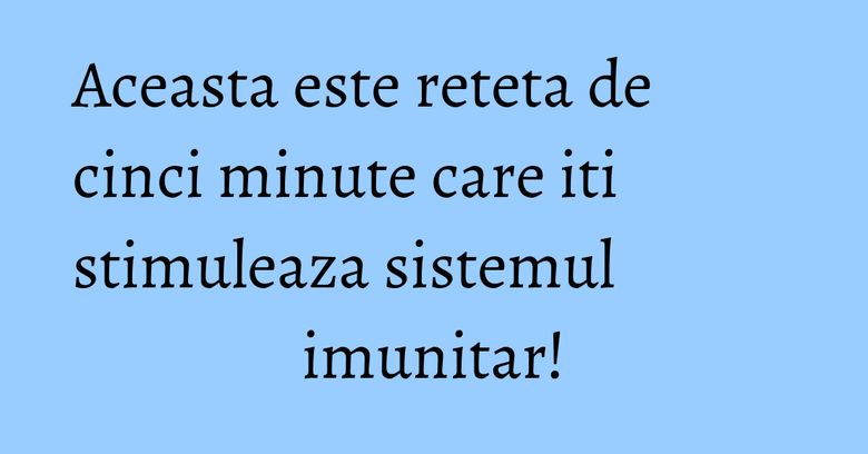 Aceasta este reteta de cinci minute care iti stimuleaza sistemul imunitar! Aceasta este reteta de cinci minute care iti stimuleaza sistemul imunitar!