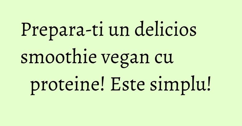 Prepara-ti un delicios smoothie vegan cu proteine! Este simplu! Prepara-ti un delicios smoothie vegan cu proteine! Este simplu!