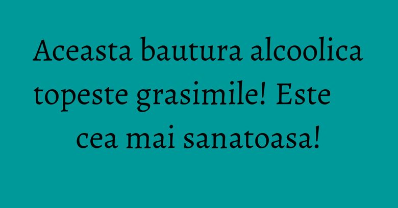 Aceasta bautura alcoolica topeste grasimile! Este cea mai sanatoasa! Aceasta bautura alcoolica topeste grasimile! Este cea mai sanatoasa!