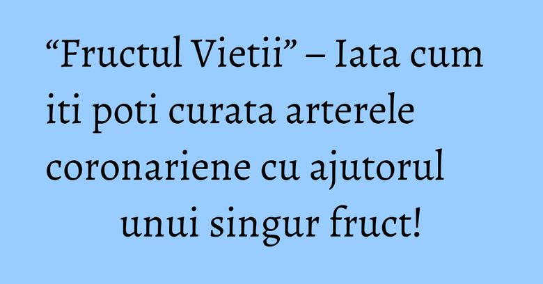 “Fructul Vietii” – Iata cum iti poti curata arterele coronariene cu ajutorul unui singur fruct! “Fructul Vietii” – Iata cum iti poti curata arterele coronariene cu ajutorul unui singur fruct!