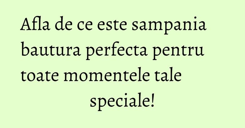 Afla de ce este sampania bautura perfecta pentru toate momentele tale speciale! Afla de ce este sampania bautura perfecta pentru toate momentele tale speciale!