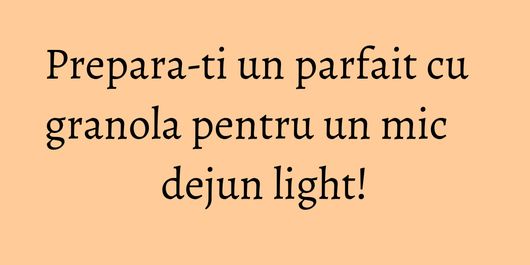Prepara-ti un parfait cu granola pentru un mic dejun light!
