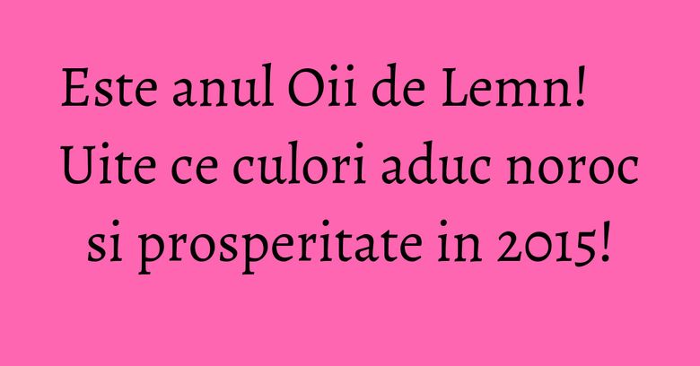 Este anul Oii de Lemn! Uite ce culori aduc noroc si prosperitate in 2015! Este anul Oii de Lemn! Uite ce culori aduc noroc si prosperitate in 2015!