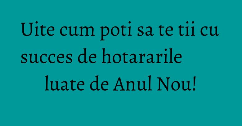 Uite cum poti sa te tii cu succes de hotararile luate de Anul Nou! Uite cum poti sa te tii cu succes de hotararile luate de Anul Nou!