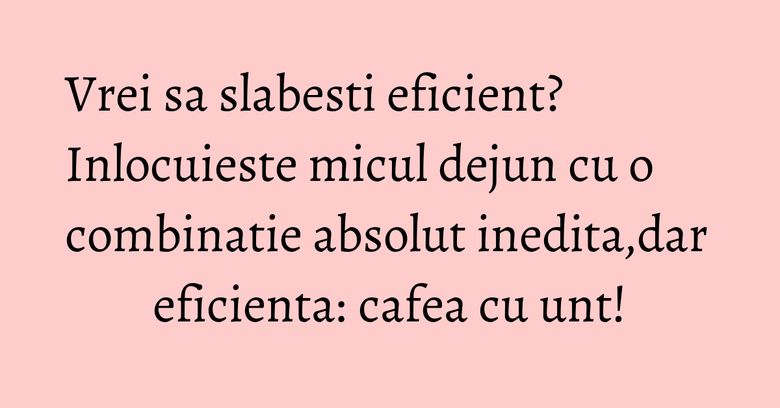 Vrei sa slabesti eficient? Inlocuieste micul dejun cu o combinatie absolut inedita,dar eficienta: cafea cu unt! Vrei sa slabesti eficient? Inlocuieste micul dejun cu o combinatie absolut inedita,dar eficienta: cafea cu unt!