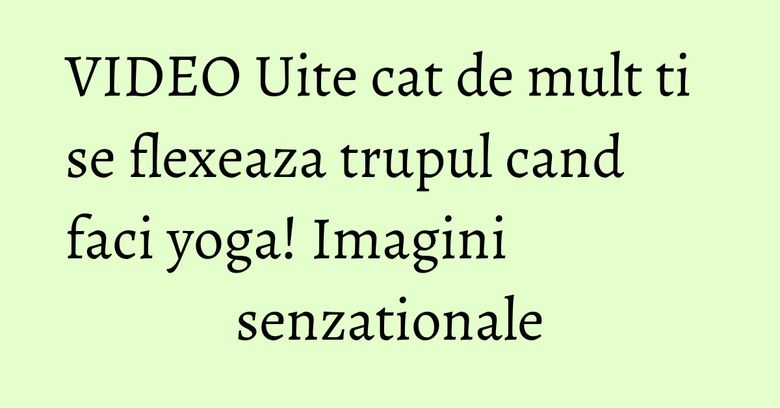 VIDEO Uite cat de mult ti se flexeaza trupul cand faci yoga! Imagini senzationale VIDEO Uite cat de mult ti se flexeaza trupul cand faci yoga! Imagini senzationale