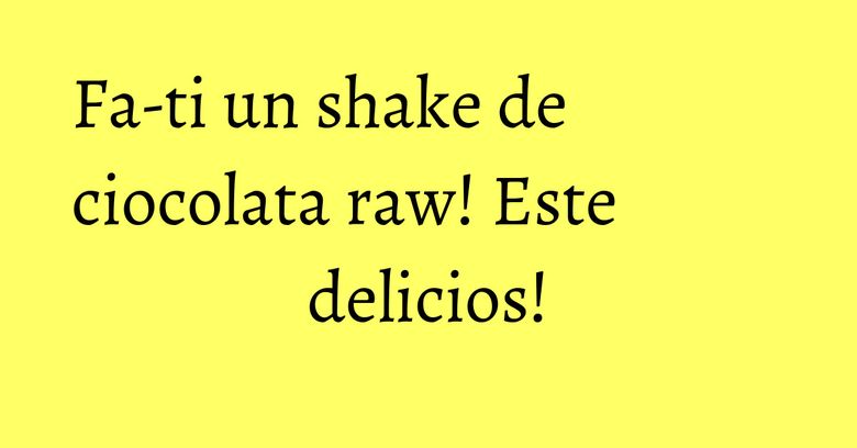 Fa-ti un shake de ciocolata raw! Este delicios! Fa-ti un shake de ciocolata raw! Este delicios!