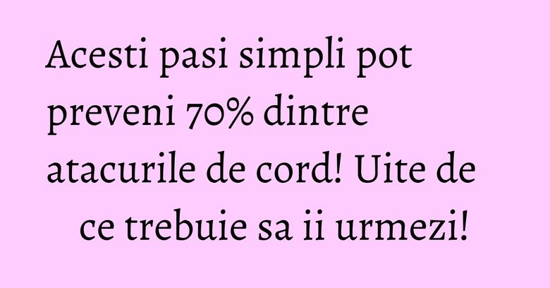 Acesti pasi simpli pot preveni 70% dintre atacurile de cord! Uite de ce trebuie sa ii urmezi!