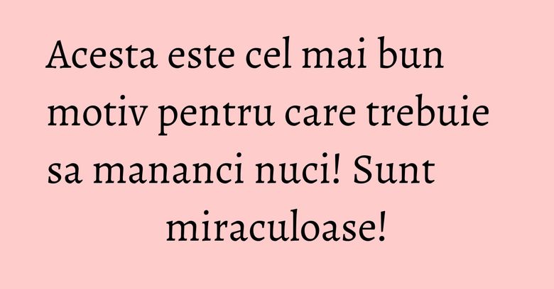 Acesta este cel mai bun motiv pentru care trebuie sa mananci nuci! Sunt miraculoase! Acesta este cel mai bun motiv pentru care trebuie sa mananci nuci! Sunt miraculoase!