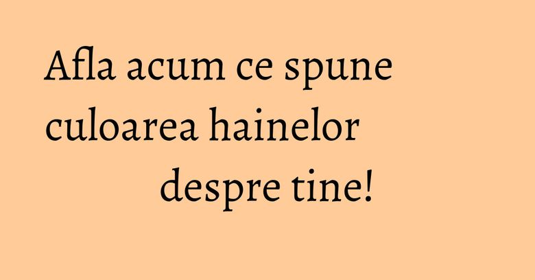 Afla acum ce spune culoarea hainelor despre tine!