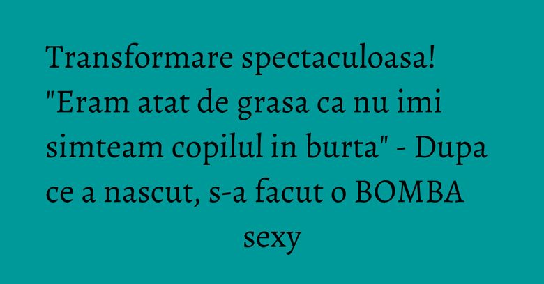 Transformare spectaculoasa! "Eram atat de grasa ca nu imi simteam copilul in burta" - Dupa ce a nascut, s-a facut o BOMBA sexy Transformare spectaculoasa! "Eram atat de grasa ca nu imi simteam copilul in burta" - Dupa ce a nascut, s-a facut o BOMBA sexy