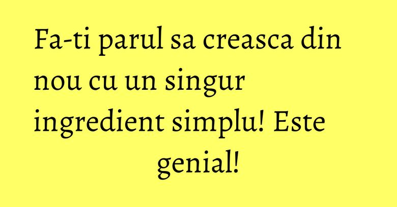 Fa-ti parul sa creasca din nou cu un singur ingredient simplu! Este genial! Fa-ti parul sa creasca din nou cu un singur ingredient simplu! Este genial!