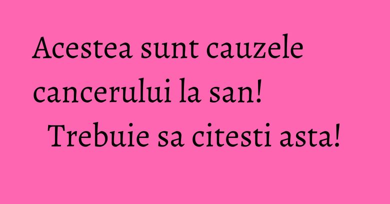 Acestea sunt cauzele cancerului la san! Trebuie sa citesti asta! Acestea sunt cauzele cancerului la san! Trebuie sa citesti asta!