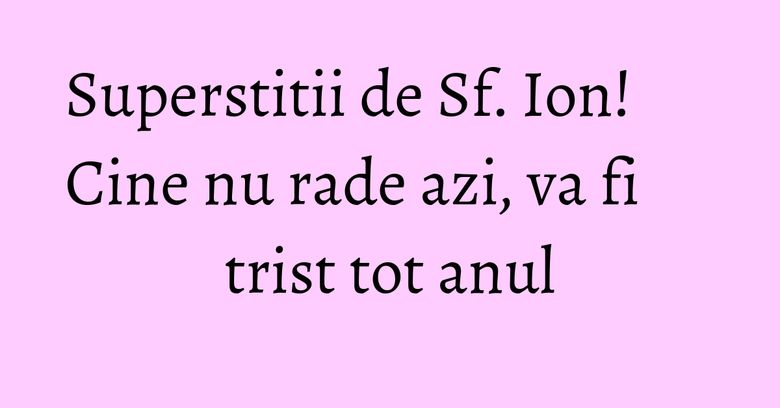 Superstitii de Sf. Ion! Cine nu rade azi, va fi trist tot anul Superstitii de Sf. Ion! Cine nu rade azi, va fi trist tot anul