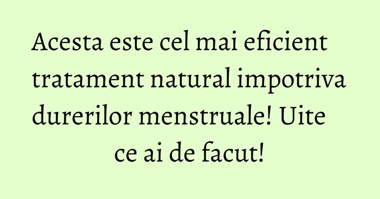 Acesta este cel mai eficient tratament natural impotriva durerilor menstruale! Uite ce ai de facut! Acesta este cel mai eficient tratament natural impotriva durerilor menstruale! Uite ce ai de facut!