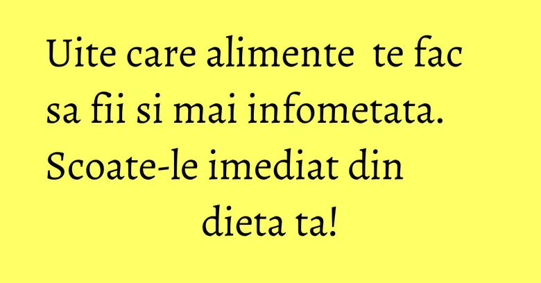 Uite care alimente&nbsp; te fac sa fii si mai infometata. Scoate-le imediat din dieta ta!