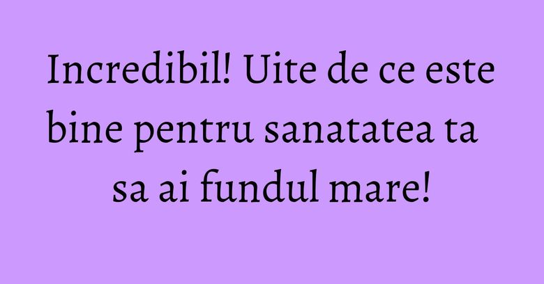 Incredibil! Uite de ce este bine pentru sanatatea ta sa ai fundul mare!